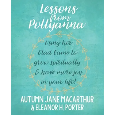 Lessons from Pollyanna: Using her Glad Game to grow spiritually and have more joy in your life!