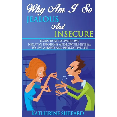 Why am I so Jealous and Insecure: Learn How to Overcome Negative Emotions and Low Self-esteem to live a Happy and Productive Life