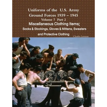 Uniforms of the U.S. Army Ground Forces 1939 - 1945 Volume 7 Part II Miscellaneous Clothing Items Socks & Stockings, Gloves & Mittens, Sweaters & Prot