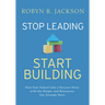 Stop Leading, Start Building!: Turn Your School Into a Success Story with the People and Resources You Already Have