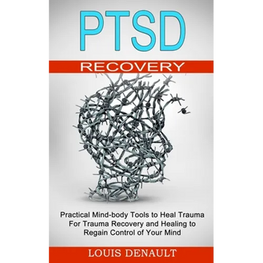 Ptsd Recovery: Practical Mind-body Tools to Heal Trauma (For Trauma Recovery and Healing to Regain Control of Your Mind)