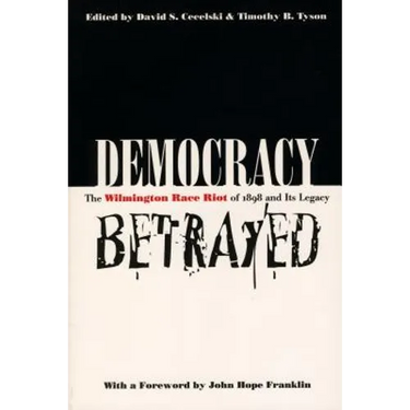 Democracy Betrayed: The Wilmington Race Riot of 1898 and Its Legacy