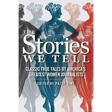 The Stories We Tell: Classic True Tales by America's Greatest Women Journalists