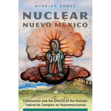 Nuclear Nuevo México: Colonialism and the Effects of the Nuclear Industrial Complex on Nuevomexicanos