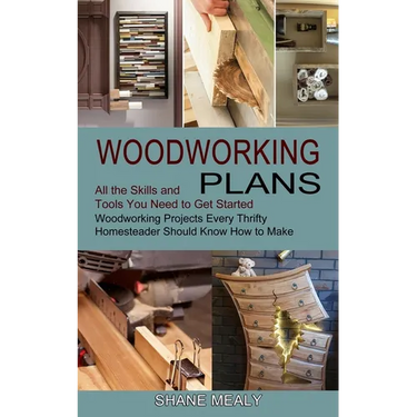Woodworking Plans: All the Skills and Tools You Need to Get Started (Woodworking Projects Every Thrifty Homesteader Should Know How to Make)