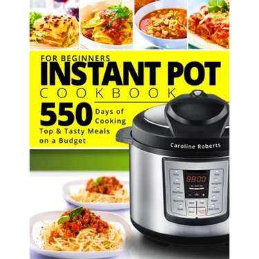 Instant Pot Cookbook For Beginners: New Complete Instant Pot Guide - 550 Days of Cooking Top & Tasty Meals on a Budget