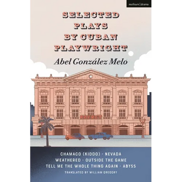 Selected Plays by Cuban Playwright Abel González Melo: Chamaco (Kiddo); Nevada; Weathered; Outside the Game; Tell Me the Whole Thing Again; Abyss