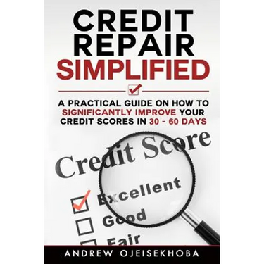 Credit Repair Simplified: How to Significantly Improve Your Credit Scores in 30-60 Days