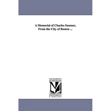 A Memorial of Charles Sumner, from the City of Boston ...