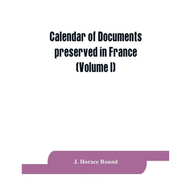 Calendar of documents preserved in France, illustrative of the history of Great Britain and Ireland: (Volume I). A.D. 918-1206