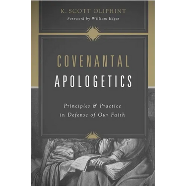 Covenantal Apologetics: Principles and Practice in Defense of Our Faith