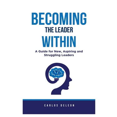 Becoming The Leader Within: A Guide for New, Aspiring and Struggling Leaders