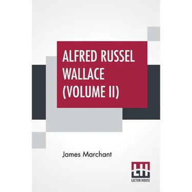 Alfred Russel Wallace (Volume II): Letters And Reminiscences In Two Volumes, Vol. II.
