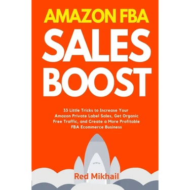 Amazon FBA Sales Boost: 33 Little Tricks to Increase Your Amazon Private Label Sales, Get Organic Free Traffic, and Create a More Profitable FBA Ecomm