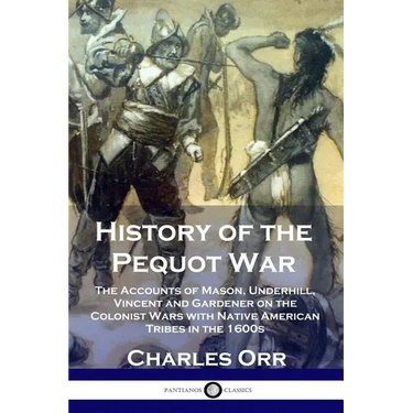 History of the Pequot War: The Accounts of Mason, Underhill, Vincent and Gardener on the Colonist Wars with Native American Tribes in the 1600s