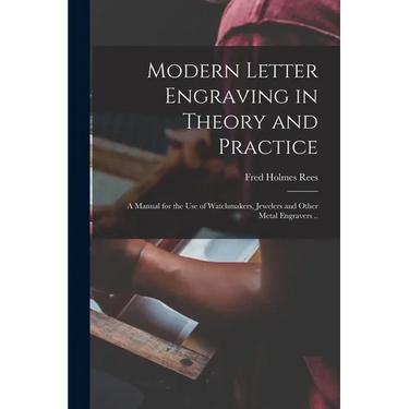 Modern Letter Engraving in Theory and Practice; a Manual for the use of Watchmakers, Jewelers and Other Metal Engravers ..