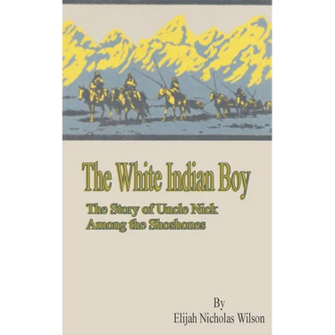 The White Indian Boy: The Story of Uncle Nick Among the Shoshones