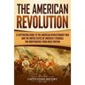 The American Revolution: A Captivating Guide to the American Revolutionary War and the United States of America's Struggle for Independence fro