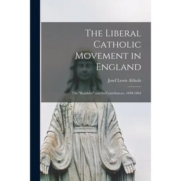 The Liberal Catholic Movement in England; the "Rambler" and Its Contributors, 1848-1864