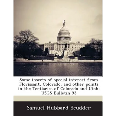 Some Insects of Special Interest from Florissant, Colorado, and Other Points in the Tertiaries of Colorado and Utah: Usgs Bulletin 93