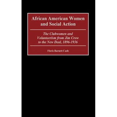 African American Women and Social Action: The Clubwomen and Volunteerism from Jim Crow to the New Deal, 1896-1936