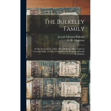 The Bulkeley Family; or the Descendants of Rev. Peter Bulkeley, who Settled at Concord, Mass., in 1636. Compiled at the Request of Joseph E. Bulkeley