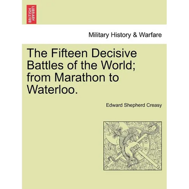 The Fifteen Decisive Battles of the World; from Marathon to Waterloo.