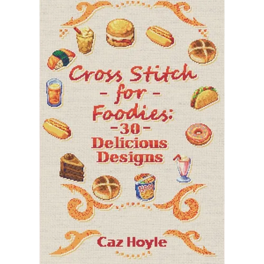 Cross Stitch for Foodies: 30 Delicious Designs: 30 cross stitch designs, featuring a large variety of different foods.
