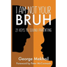 I Am Not Your Bruh: 21 Keys to Sound Parenting