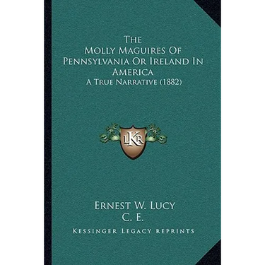 The Molly Maguires Of Pennsylvania Or Ireland In America: A True Narrative (1882)