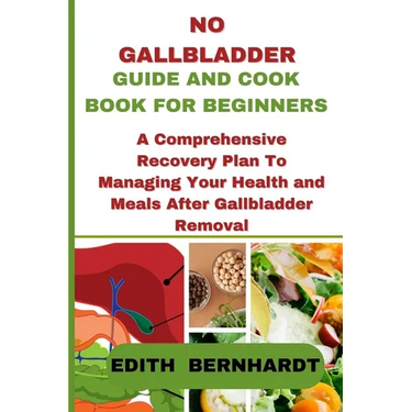 No Gallbladder Guide and Cookbook for Beginners: A Comprehensive Recovery Plan To Managing Your Health and Meals After Gallbladder Removal