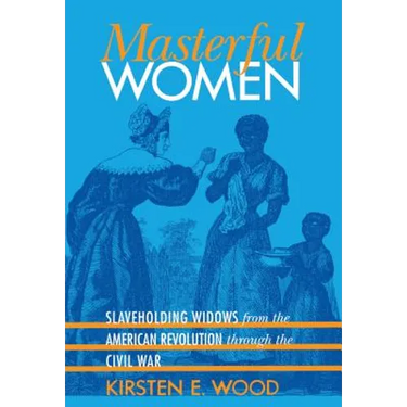 Masterful Women: Slaveholding Widows from the American Revolution Through the Civil War