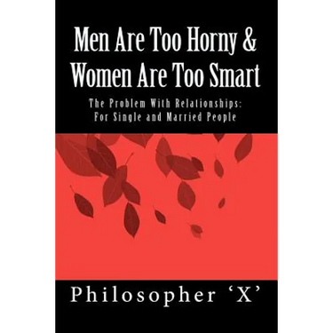 Men Are Too Horny & Women Are Too Smart: The Problem With Relationships: For Single and Married People