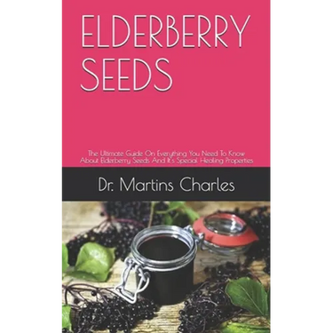 Elderberry Seeds: The Ultimate Guide On Everything You Need To Know About Elderberry Seeds And It's Special Healing Properties