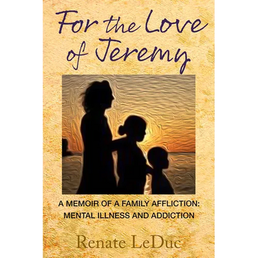 For the Love of Jeremy: A Memoir of a Family Affliction: Mental Illness and Addiction