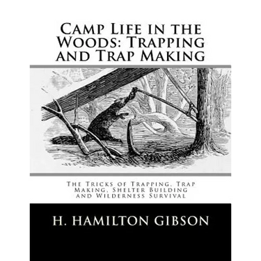 Camp Life in the Woods: Trapping and Trap Making: The Tricks of Trapping, Trap Making, Shelter Building and Wilderness Survival