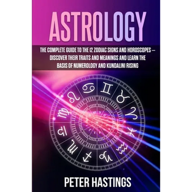 Astrology: The Complete Guide to the 12 Zodiac Signs and Horoscopes - Discover their Traits and Meanings and Learn the basis of N