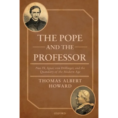 Pope and the Professor: Pius IX, Ignaz Von Dollinger, and the Quandary of the Modern Age