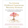The Adverse Childhood Experiences Recovery Workbook: Heal the Hidden Wounds from Childhood Affecting Your Adult Mental and Physical Health
