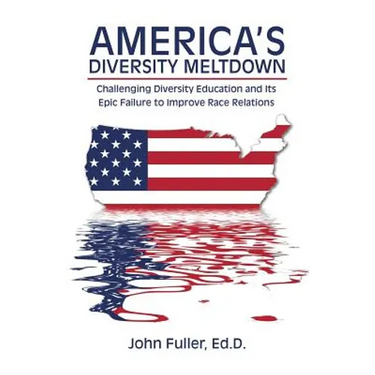America's Diversity Meltdown: Challenging Diversity Education and Its Epic Failure to Improve Race Relations