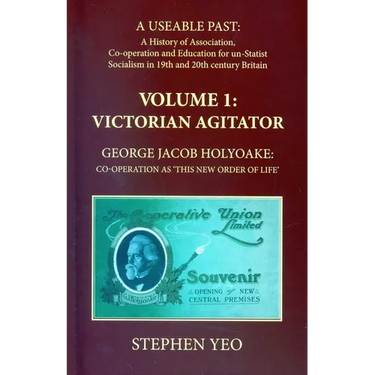 Victorian Agitator: George Jacob Holyoake (1817-1906): Co-Operation as 'This New Order of Life.': A Useable Past: The History of Association, Cooperat