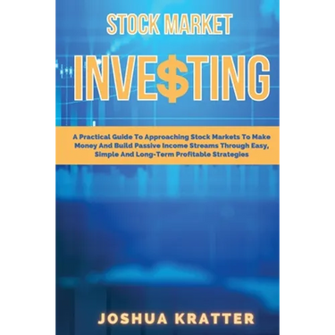 Stock Market Investing: A Practical Guide To Approaching Stock Markets To Make Money And Build Passive Income Streams Through Easy, Simple And Long-Te