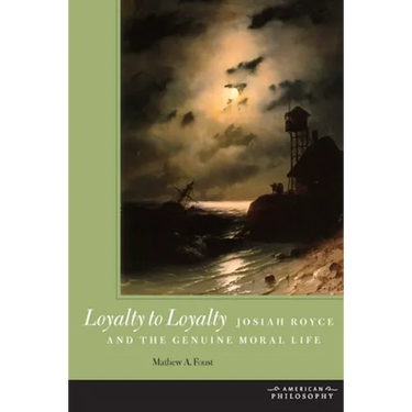 Loyalty to Loyalty: Josiah Royce and the Genuine Moral Life