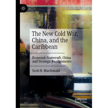 The New Cold War, China, and the Caribbean: Economic Statecraft, China and Strategic Realignments