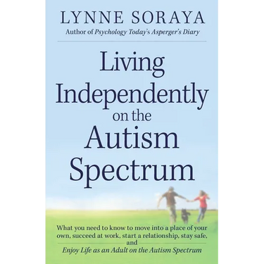 Living Independently on the Autism Spectrum: What You Need to Know to Move Into a Place of Your Own, Succeed at Work, Start a Relationship, Stay Safe,