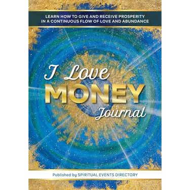 I Love Money Journal: Learn How to Give and Receive Prosperity in a Continuous Flow of Love and Abundance