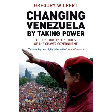 Changing Venezuela by Taking Power: The History and Policies of the Chavez Government