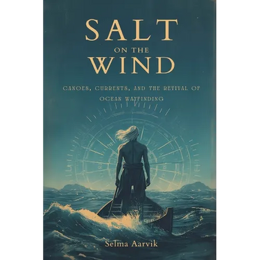 Salt on the Wind: Canoes, Currents, and the Revival of Ocean Wayfinding (The stories of the navigators and canoe builders bringing back ocean voyaging