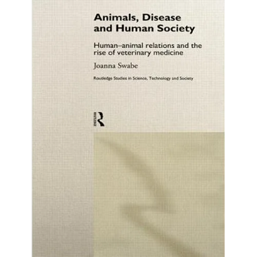 Animals, Disease and Human Society: Human-animal Relations and the Rise of Veterinary Medicine