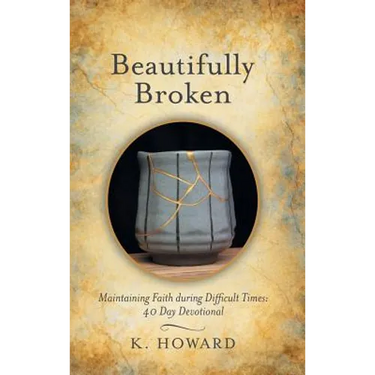 Beautifully Broken: Maintaining Faith During Difficult Times: 40 Day Devotional